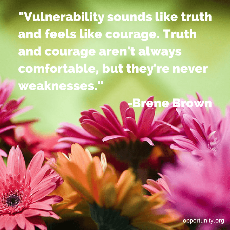 Vulnerability sounds like truth and feels like courage. Truth and courage aren't always comfortable, but they're never weaknesses. - Brene Brown
